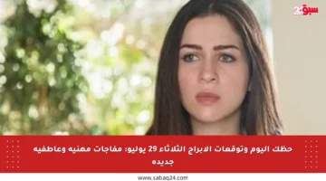 حظك اليوم وتوقعات الأبراج الثلاثاء 29 يوليو: مفاجآت مهنية وعاطفية جديدة